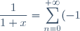 \displaystyle \frac{1}{1+x} =\displaystyle \sum_{n=0}^{+\infty} (-1)^n x^n